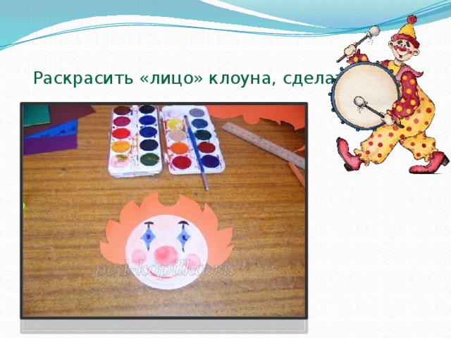   Раскрасить «лицо» клоуна, сделать грим 