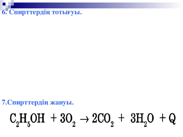 6. Спирттердің тотығуы.  O  ⁄ ⁄ С 2 Н 5 ОН + CuO → Н 2 О + CH 3 ─ C + Cu  H  O ⁄ ⁄ K 2 Cr 2 O 7 + 4Н 2 SO 4 +3С 2 Н 5 ОН→K 2 SO 4 + Cr 2 (SO 4 ) 3 + 7Н 2 О+ 3CH 3 ─ C  H   7.Спирттердің жануы.   