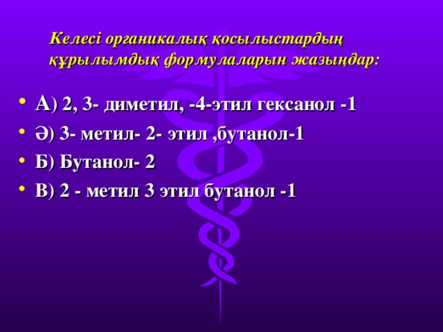 Келесі органикалық қосылыстардың құрылымдық формулаларын жазыңдар: А ) 2, 3 - диметил, -4-этил гексанол -1 Ә) 3 - метил- 2- этил , бутанол-1 Б) Бутанол - 2 В) 2 - метил 3 этил бутанол -1  