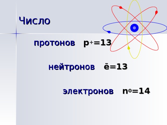 Число протонов   p + =1 3   нейтронов  ē=1 3    электронов n 0 = 14 