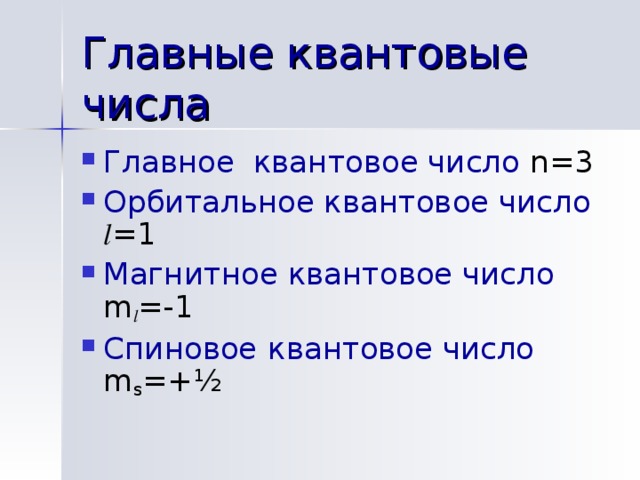 Главные квантовые числа Главное квантовое число  n = 3 Орбитальное квантовое число  l =1 Магнитное  квантовое число  m l =-1 Спиновое  квантовое число  m s =+½ 