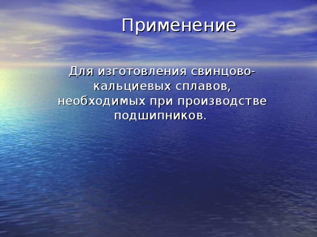 Применение Для изготовления свинцово-кальциевых сплавов, необходимых при производстве подшипников. 