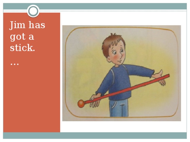 Jim has got a stick. … 