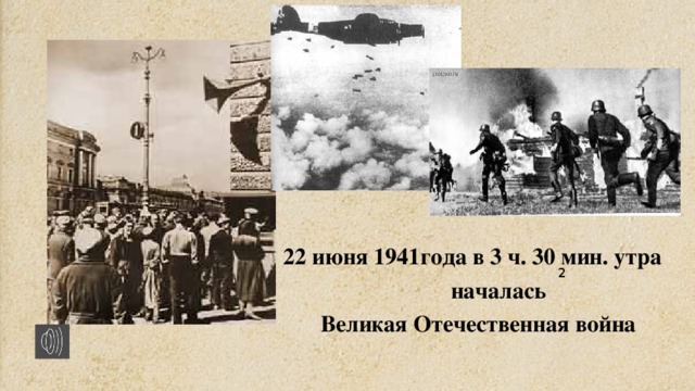 22 июня 1941года в 3 ч. 30 мин. утра  началась Великая Отечественная война 2 