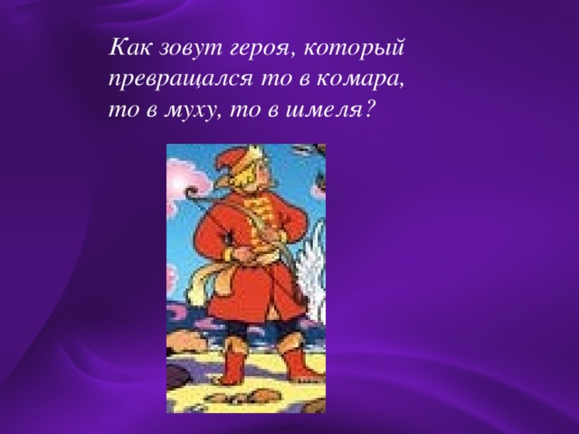 Как зовут героя, который превращался то в комара, то в муху, то в шмеля?  