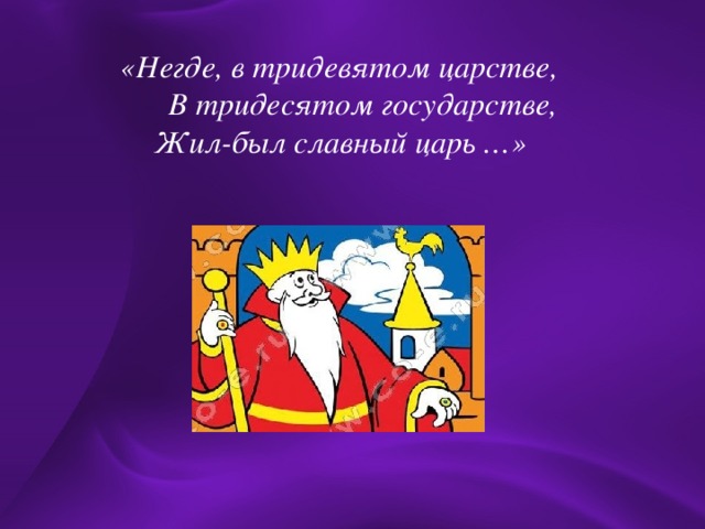 «Негде, в тридевятом царстве,  В тридесятом государстве,  Жил-был славный царь …»  