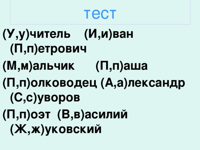 тест (У,у)читель (И,и)ван (П,п)етрович (М,м)альчик (П,п)аша (П,п)олководец (А,а)лександр (С,с)уворов (П,п)оэт (В,в)асилий (Ж,ж)уковский    