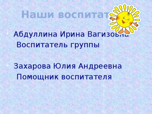 Наши воспитатели Абдуллина Ирина Вагизовна  Воспитатель группы Захарова Юлия Андреевна  Помощник воспитателя 