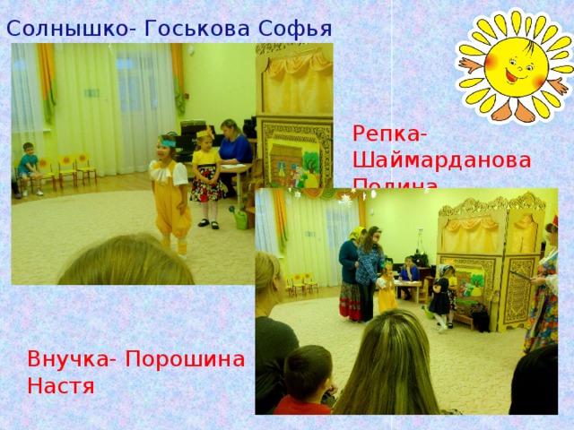 Солнышко- Госькова Софья Репка- Шаймарданова Полина Внучка- Порошина Настя 