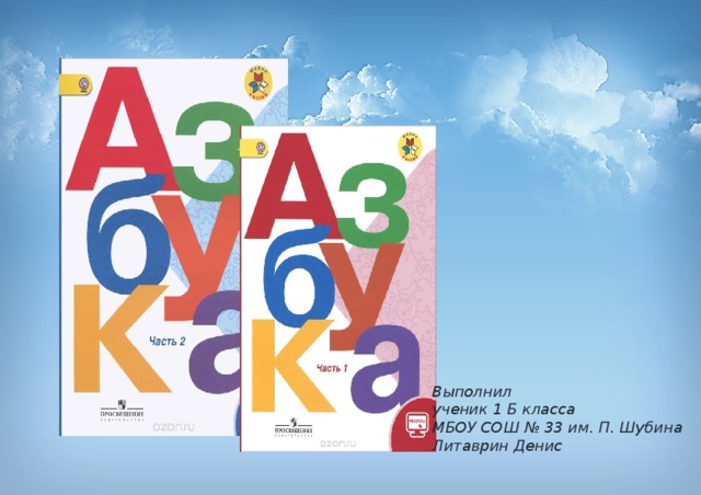 Выполнил ученик 1 Б класса МБОУ СОШ № 33 им. П. Шубина Литаврин Денис 