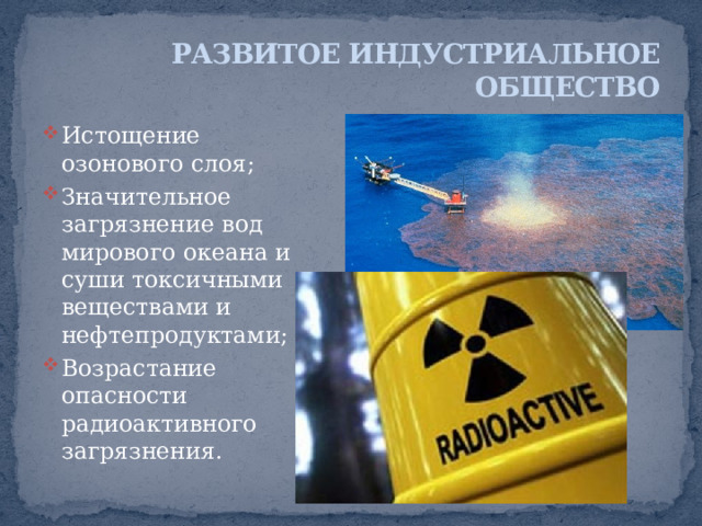 РАЗВИТОЕ ИНДУСТРИАЛЬНОЕ ОБЩЕСТВО Уничтожение больших массивов тропических лесов и опустынивание обширных территорий в экваториальных широтах; Глобальное воздействие на климат вследствие выброса в атмосферу огромных масс парниковых газов; 
