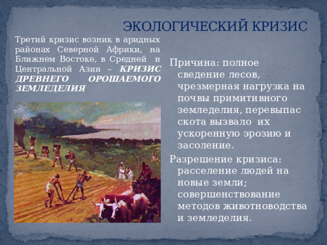 ЭКОЛОГИЧЕСКИЙ КРИЗИС Второй кризис возник в конце ледникового периода – КРИЗИС ПЕРЕПРОМЫСЛА КРУПНЫХ ЗВЕРЕЙ Причина: сложные климатические условия и возросшая численность искусных охотников привели к уничтожению многих крупных зверей, например мамонта, шерстистого носорога. Разрешение кризиса: переход к производящему хозяйству; развитие животноводства и земледелия. 