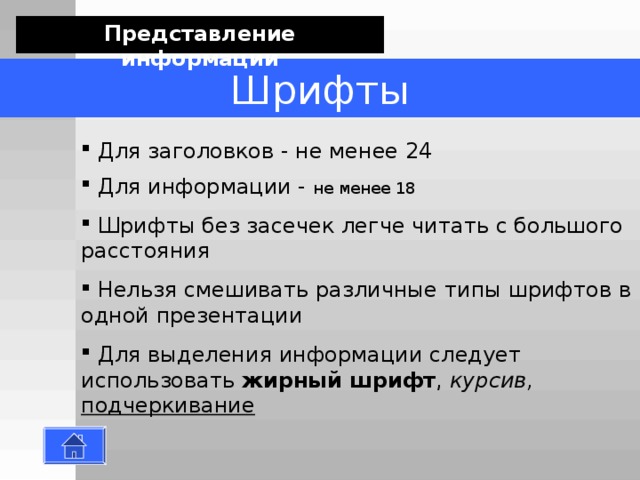 Представление информации Расположение информации  Предпочтительно горизонтальное расположение информации  Наиболее важная информация должна располагаться в центре экрана  Если на слайде картинка, надпись должна располагаться под ней 