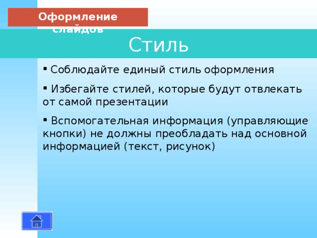 Оформление слайдов Стиль  Соблюдайте единый стиль оформления  Избегайте стилей, которые будут отвлекать от самой презентации  Вспомогательная информация (управляющие кнопки) не должны преобладать над основной информацией (текст, рисунок) 