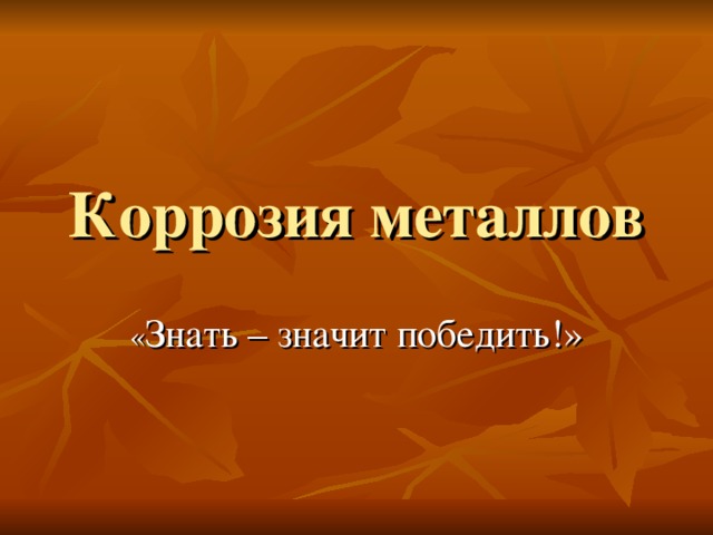 Коррозия металлов « Знать – значит победить!» 