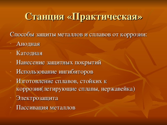 Станция «Практическая» Способы защиты металлов и сплавов от коррозии: Анодная Катодная Нанесение защитных покрытий Использование ингибиторов Изготовление сплавов, стойких к коррозии(легирующие сплавы, нержавейка) Электрозащита Пассивация металлов 