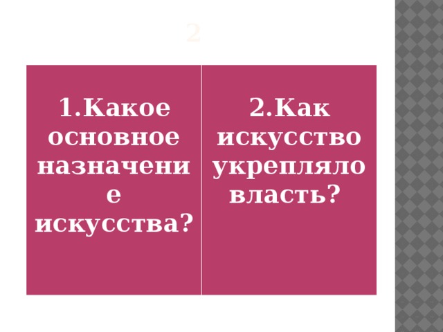 2  1.Какое основное назначение искусства?   2.Как искусство укрепляло власть?  