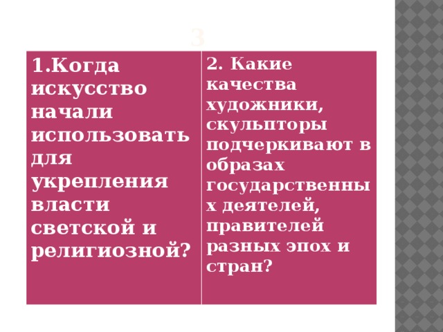 3 1.Когда искусство начали использовать для укрепления власти светской и религиозной?  2. Какие качества художники, скульпторы подчеркивают в образах государственных деятелей, правителей разных эпох и стран?   