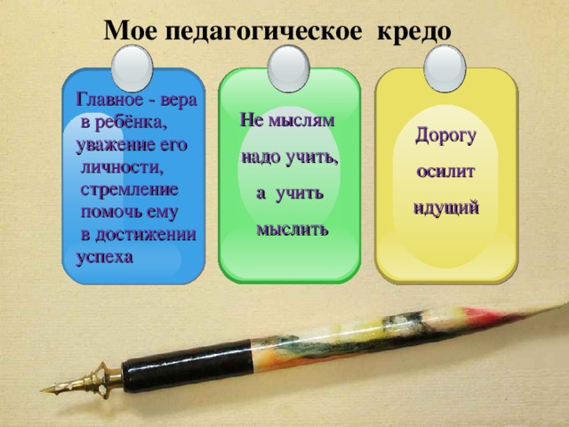 Мое педагогическое кредо Дорогу осилит идущий   Не мыслям надо учить,  а учить  мыслить Главное - вера  в ребёнка, уважение его  личности,  стремление  помочь ему  в достижении успеха   3 