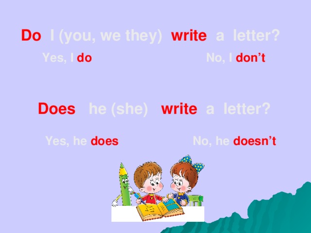 Do I (you, we they) write a letter?  Yes, I do No, I don’t Does he (she) write a letter? Yes, he does No, he doesn’t 