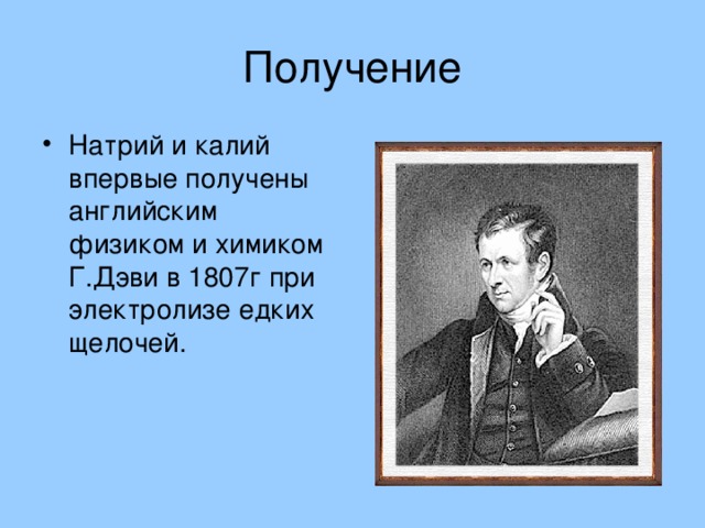 Натрий и калий впервые получены английским физиком и химиком Г.Дэви в 1807г при электролизе едких щелочей. 
