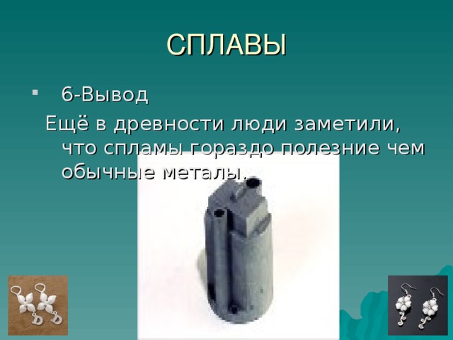СПЛАВЫ 6-Вывод  Ещё в древности люди заметили, что спламы гораздо полезние чем обычные металы.             