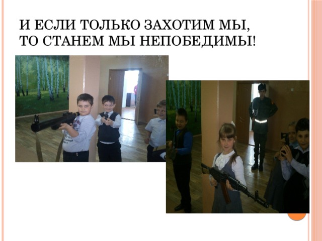И если только захотим мы,  То станем мы непобедимы! 