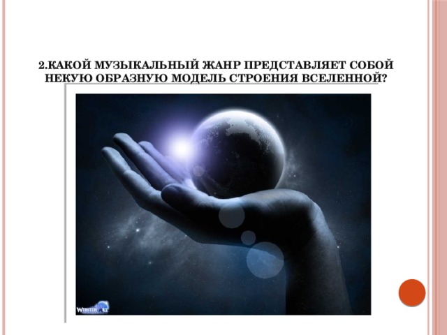 2.Какой музыкальный жанр представляет собой некую образную модель строения Вселенной?