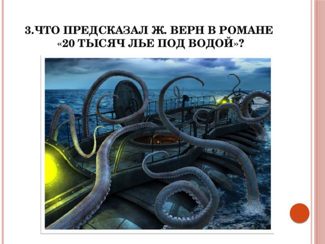 3.Что предсказал Ж. Верн в романе  «20 тысяч лье под водой»?