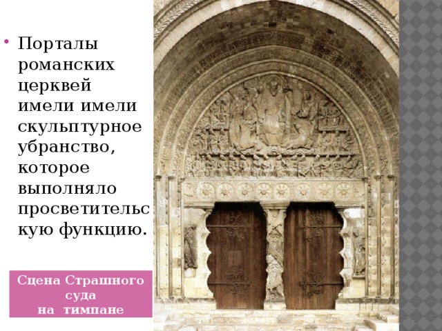 Порталы романских церквей имели имели скульптурное убранство, которое выполняло просветительскую функцию. Сцена Страшного суда  на тимпане 