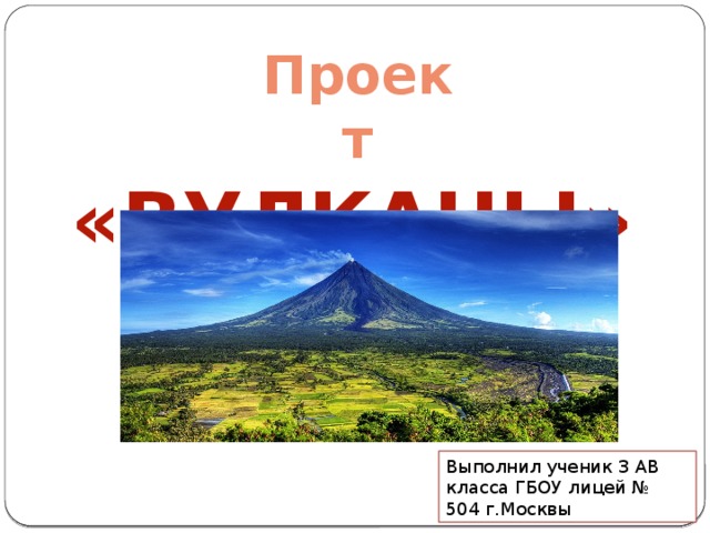 Проект «ВУЛКАНЫ» Выполнил ученик 3 АВ класса ГБОУ лицей № 504 г.Москвы 