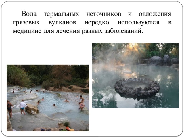 Вода термальных источников и отложения грязевых вулканов нередко используются в медицине для лечения разных заболеваний. 