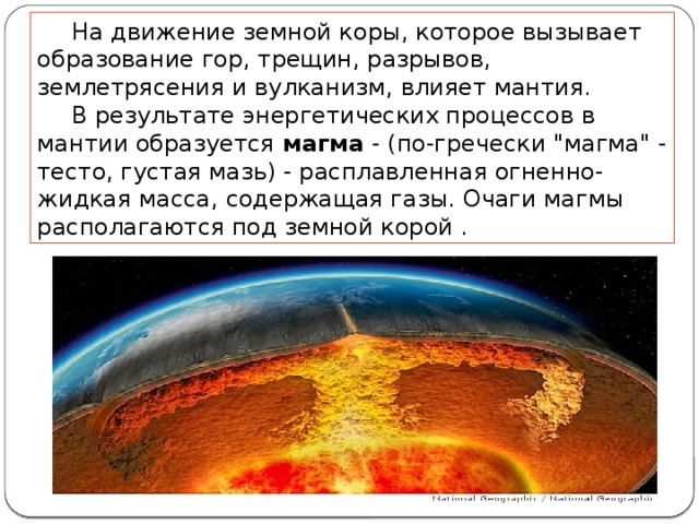 На движение земной коры, которое вызывает образование гор, трещин, разрывов, землетрясения и вулканизм, влияет мантия. В результате энергетических процессов в мантии  образуется магма - (по-гречески 
