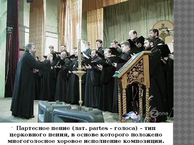 Партесное пение (лат. partes – голоса) – тип церковного пения, в основе которого положено многоголосное хоровое исполнение композиции. 