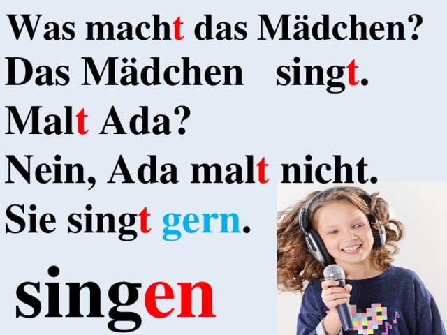 Was mach t das Mädchen? Das Mädchen sing t . Mal t Ada? Nein, Ada mal t nicht. Sie sing t gern .   sing en 