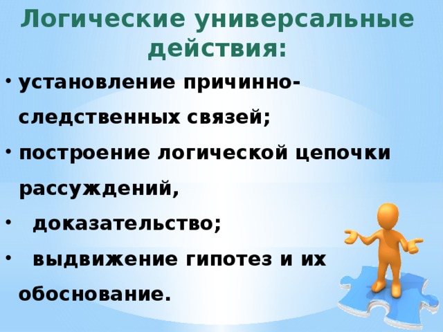 Логические универсальные действия: установление причинно-следственных связей; построение логической цепочки рассуждений,  доказательство;  выдвижение гипотез и их обоснование. 