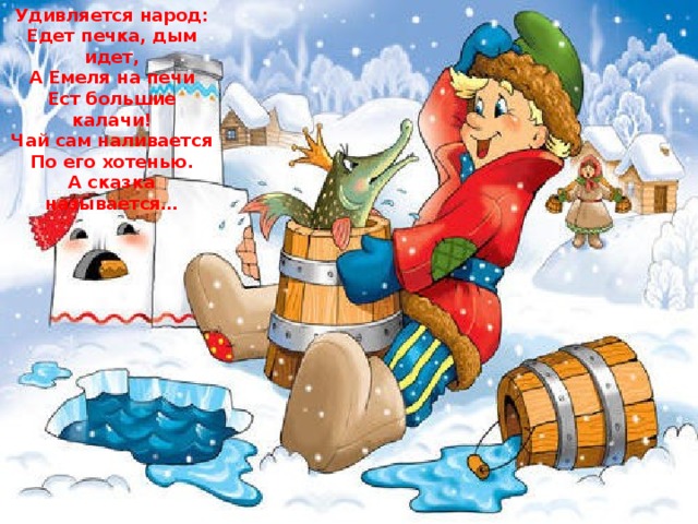 Удивляется народ: Едет печка, дым идет, А Емеля на печи Ест большие калачи! Чай сам наливается По его хотенью. А сказка называется… 