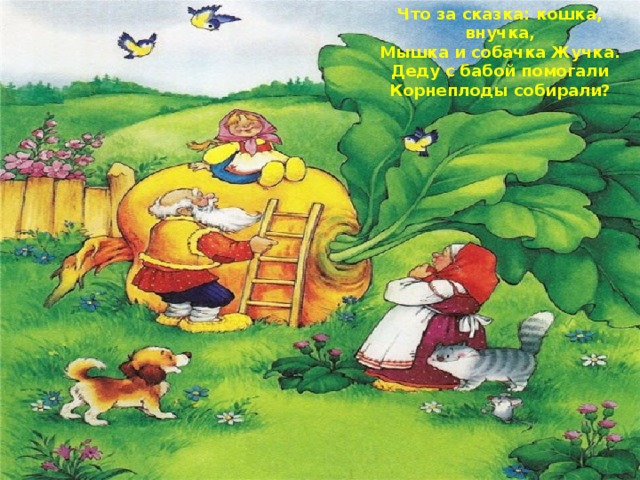 Что за сказка: кошка, внучка, Мышка и собачка Жучка. Деду с бабой помогали Корнеплоды собирали? 