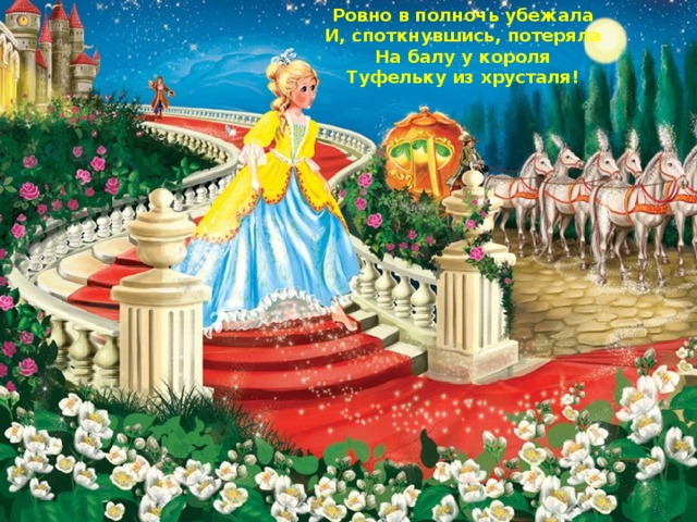 Ровно в полночь убежала И, споткнувшись, потеряла На балу у короля Туфельку из хрусталя! 