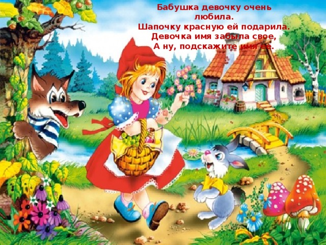 Бабушка девочку очень любила. Шапочку красную ей подарила. Девочка имя забыла свое, А ну, подскажите имя ее. 
