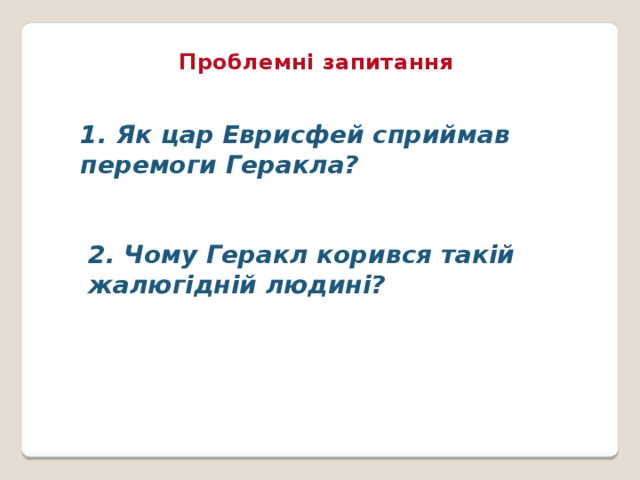 Проблемні запитання Як цар Еврисфей сприймав перемоги Геракла?   2. Чому Геракл корився такій жалюгідній людині?  