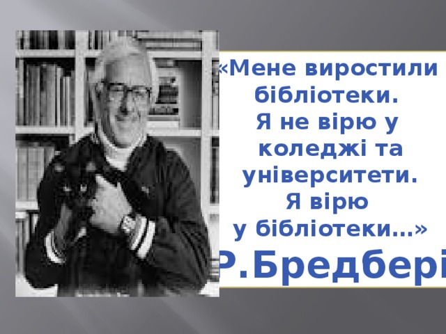 «Мене виростили бібліотеки. Я не вірю у коледжі та  університети. Я вірю у бібліотеки…» Р.Бредбері 