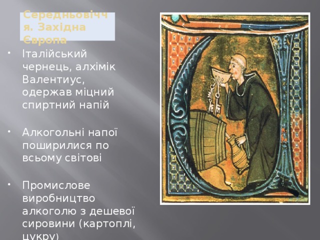 Середньовіччя. Західна Європа Італійський чернець, алхімік Валентиус, одержав міцний спиртний напій Алкогольні напої поширилися по всьому світові Промислове виробництво алкоголю з дешевої сировини (картоплі, цукру ) 