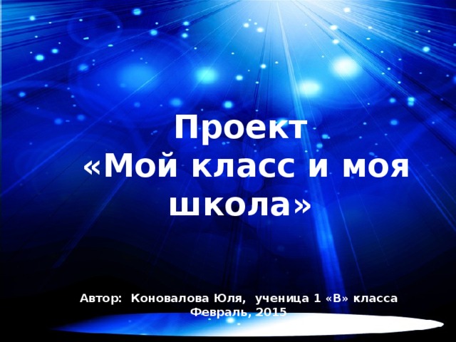 Проект  «Мой класс и моя школа»  Автор: Коновалова Юля, ученица 1 «В» класса Февраль, 2015  