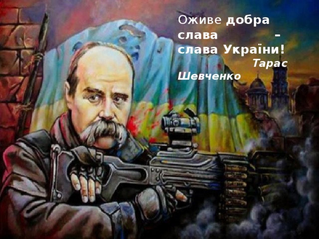 Оживе добра слава – слава України!  Тарас Шевченко  