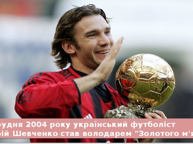 13 грудня 2004 року український футболіст Андрій Шевченко став володарем 