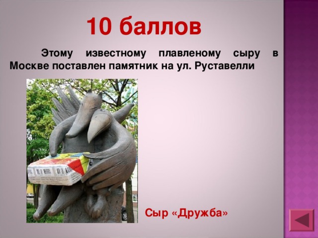 10 баллов  Этому известному плавленому сыру в Москве поставлен памятник на ул. Руставелли Сыр «Дружба» 