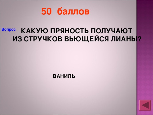 50 баллов  КАКУЮ ПРЯНОСТЬ ПОЛУЧАЮТ ИЗ СТРУЧКОВ ВЬЮЩЕЙСЯ ЛИАНЫ? Вопрос ВАНИЛЬ 
