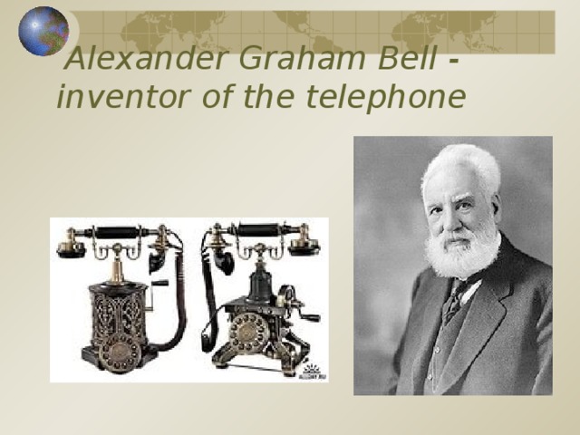 Alexander Graham Bell - inventor of the telephone   