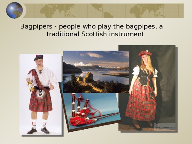 Bagpipers - people who play the bagpipes, a traditional Scottish instrument   